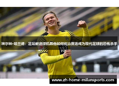 埃尔林·哈兰德：足坛新进球机器他如何统治赛场成为现代足球的恐怖杀手