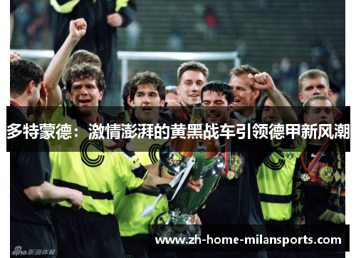 多特蒙德：激情澎湃的黄黑战车引领德甲新风潮
