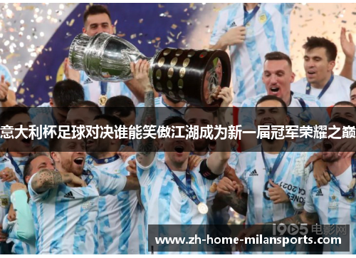 意大利杯足球对决谁能笑傲江湖成为新一届冠军荣耀之巅