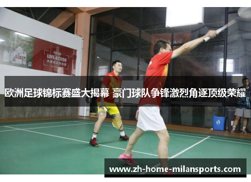 欧洲足球锦标赛盛大揭幕 豪门球队争锋激烈角逐顶级荣耀