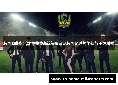 韩国K联赛：激情拼搏铸就荣耀展现韩国足球的坚韧与不屈精神