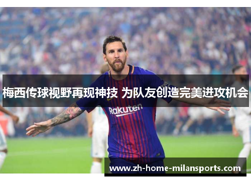 梅西传球视野再现神技 为队友创造完美进攻机会