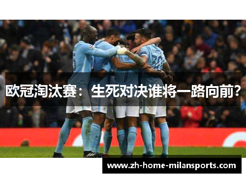 欧冠淘汰赛：生死对决谁将一路向前？
