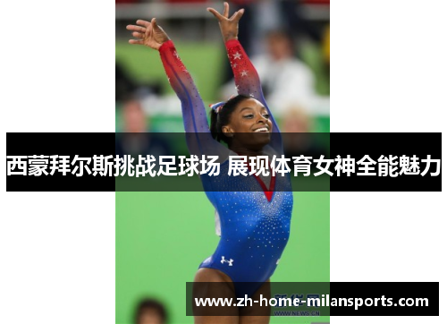 西蒙拜尔斯挑战足球场 展现体育女神全能魅力