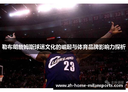 勒布朗詹姆斯球迷文化的崛起与体育品牌影响力探析