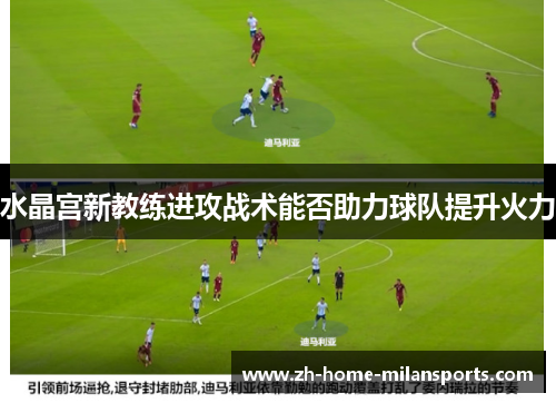 水晶宫新教练进攻战术能否助力球队提升火力