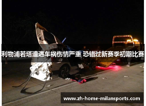 利物浦若塔遭遇车祸伤情严重 恐错过新赛季初期比赛