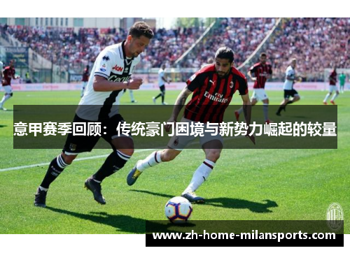 意甲赛季回顾：传统豪门困境与新势力崛起的较量