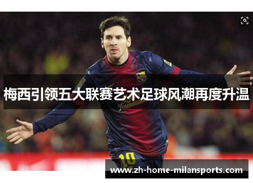 梅西引领五大联赛艺术足球风潮再度升温