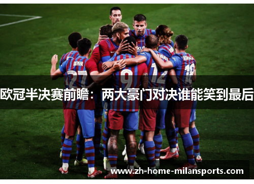 欧冠半决赛前瞻：两大豪门对决谁能笑到最后